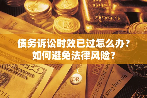 济南债务诉讼时效已过怎么办？如何避免法律风险？