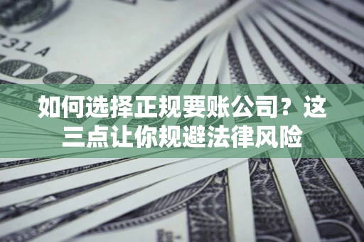 济南如何选择正规要账公司？这三点让你规避法律风险