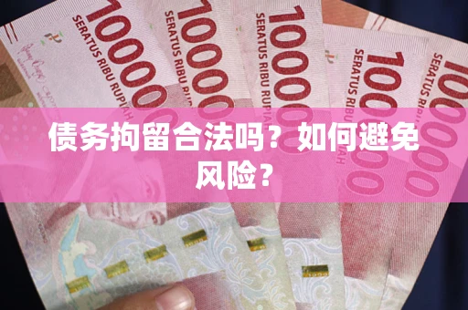 济南债务拘留合法吗？如何避免风险？
