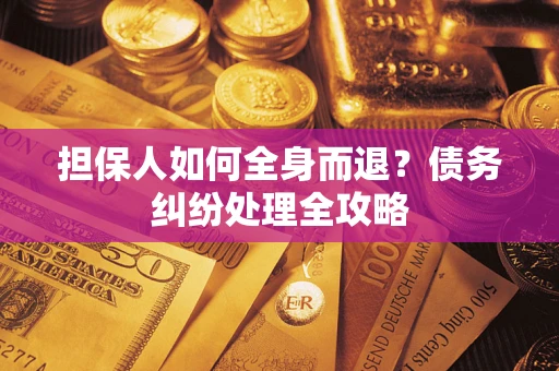 济南担保人如何全身而退？债务纠纷处理全攻略