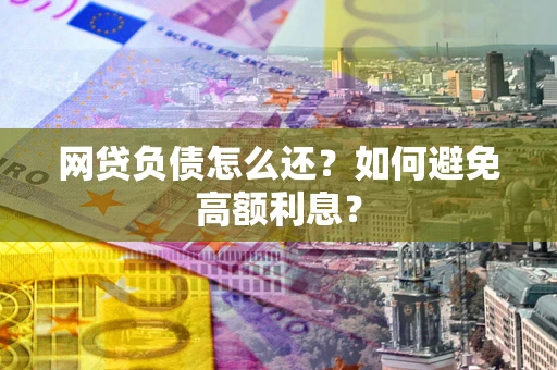 济南网贷负债怎么还？如何避免高额利息？