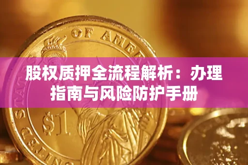 济南股权质押全流程解析：办理指南与风险防护手册
