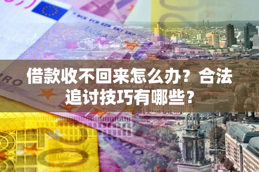 济南借款收不回来怎么办？合法追讨技巧有哪些？