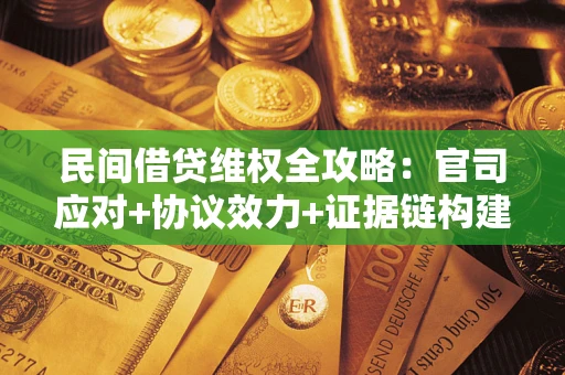 济南民间借贷维权全攻略：官司应对+协议效力+证据链构建指南