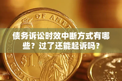济南债务诉讼时效中断方式有哪些？过了还能起诉吗？