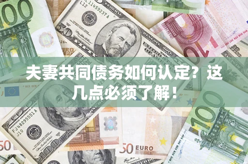 济南夫妻共同债务如何认定？这几点必须了解！