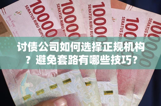济南讨债公司如何选择正规机构？避免套路有哪些技巧？