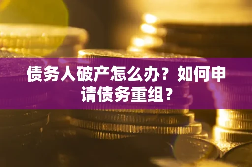 济南债务人破产怎么办？如何申请债务重组？
