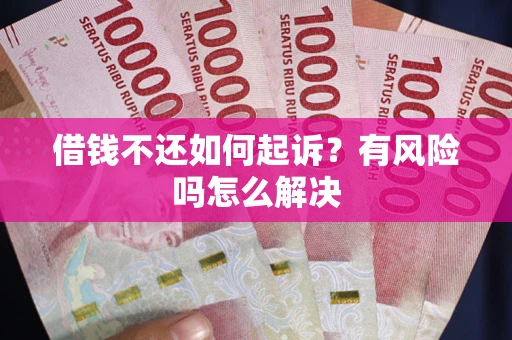 济南借钱不还如何起诉？有风险吗怎么解决