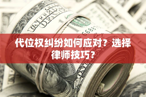 济南代位权纠纷如何应对？选择律师技巧？