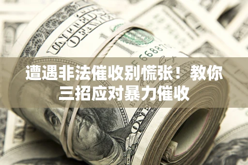 济南遭遇非法催收别慌张！教你三招应对暴力催收