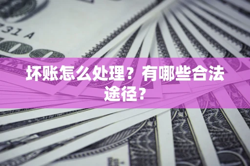 济南坏账怎么处理？有哪些合法途径？