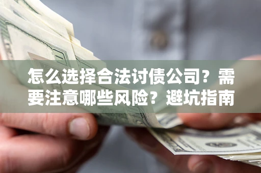 济南怎么选择合法讨债公司？需要注意哪些风险？避坑指南来了！