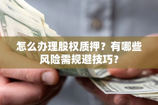 济南怎么办理股权质押？有哪些风险需规避技巧？