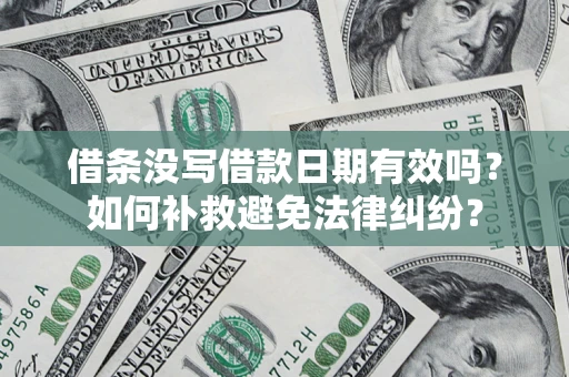 济南借条没写借款日期有效吗？如何补救避免法律纠纷？
