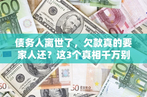 济南债务人离世了，欠款真的要家人还？这3个真相千万别弄错