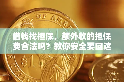 济南借钱找担保，额外收的担保费合法吗？教你安全要回这笔钱