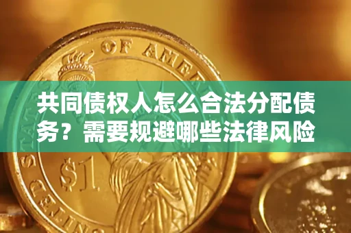 济南共同债权人怎么合法分配债务？需要规避哪些法律风险？