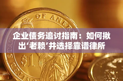 济南企业债务追讨指南：如何揪出‘老赖’并选择靠谱律所