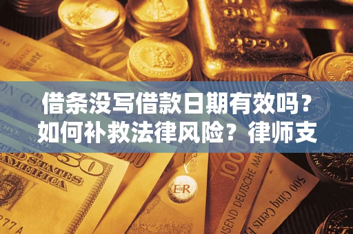济南借条没写借款日期有效吗？如何补救法律风险？律师支招