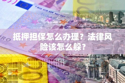济南抵押担保怎么办理？法律风险该怎么躲？