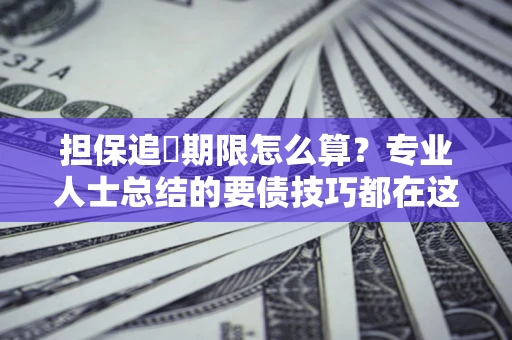 济南担保追償期限怎么算？专业人士总结的要债技巧都在这里了