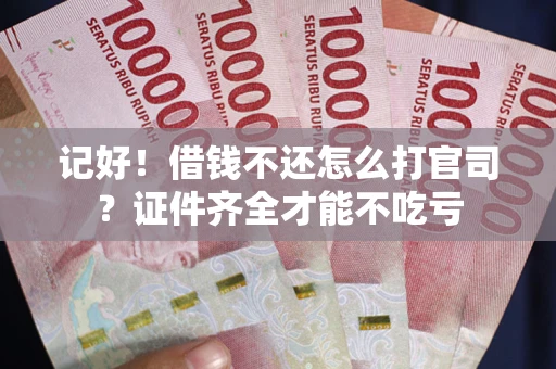 济南记好！借钱不还怎么打官司？证件齐全才能不吃亏