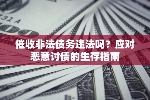 济南催收非法债务违法吗？应对恶意讨债的生存指南