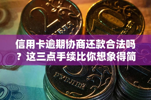 济南信用卡逾期协商还款合法吗？这三点手续比你想象得简单