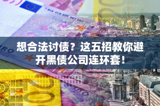 济南想合法讨债？这五招教你避开黑债公司连环套！
