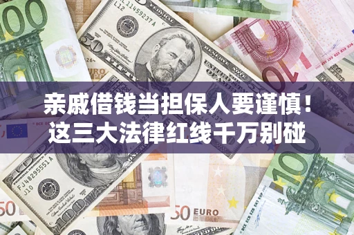 济南亲戚借钱当担保人要谨慎！这三大法律红线千万别碰