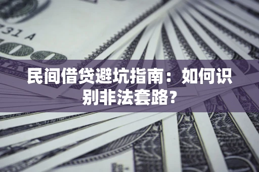 济南民间借贷避坑指南：如何识别非法套路？