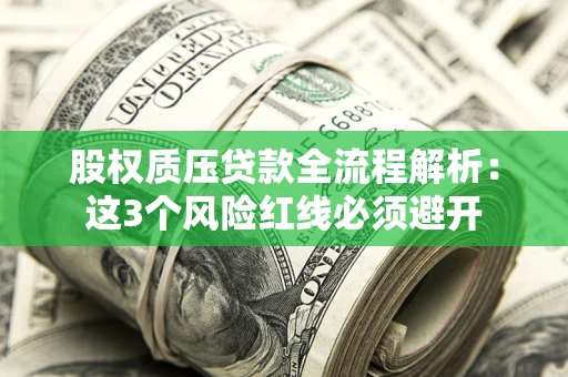 济南股权质压贷款全流程解析：这3个风险红线必须避开