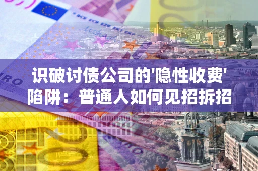 济南识破讨债公司的'隐性收费'陷阱：普通人如何见招拆招？
