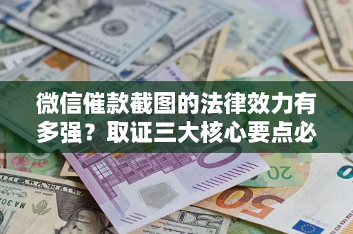 济南微信催款截图的法律效力有多强？取证三大核心要点必须知道！