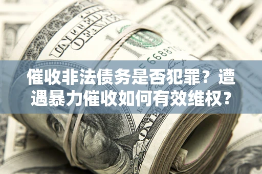 济南催收非法债务是否犯罪？遭遇暴力催收如何有效维权？