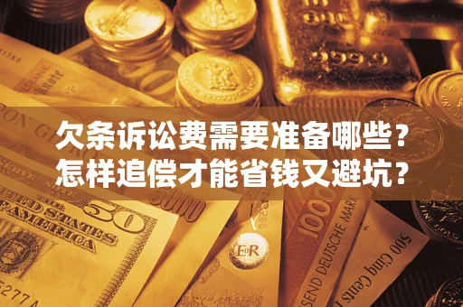 济南欠条诉讼费需要准备哪些？怎样追偿才能省钱又避坑？