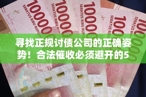济南寻找正规讨债公司的正确姿势！合法催收必须避开的5大雷区