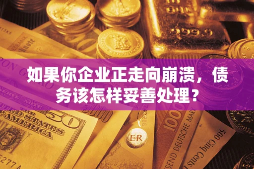 济南如果你企业正走向崩溃，债务该怎样妥善处理？
