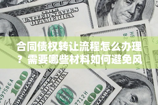 济南合同债权转让流程怎么办理？需要哪些材料如何避免风险？