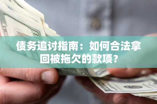 济南债务追讨指南：如何合法拿回被拖欠的款项？