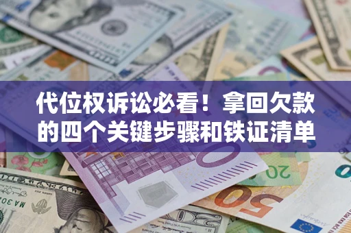 济南代位权诉讼必看！拿回欠款的四个关键步骤和铁证清单