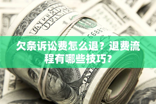 济南欠条诉讼费怎么退？退费流程有哪些技巧？