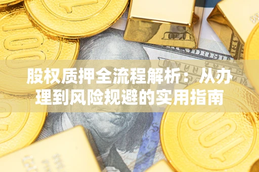 济南股权质押全流程解析：从办理到风险规避的实用指南