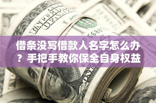 济南借条没写借款人名字怎么办？手把手教你保全自身权益