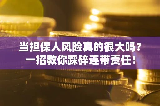 济南当担保人风险真的很大吗？一招教你踩碎连带责任！