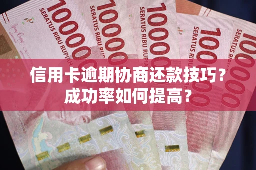 济南信用卡逾期协商还款技巧？成功率如何提高？