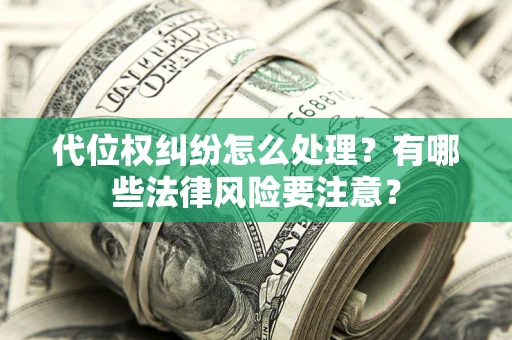 济南代位权纠纷怎么处理？有哪些法律风险要注意？