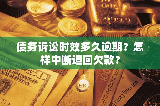 济南债务诉讼时效多久逾期？怎样中断追回欠款？