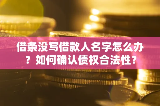 济南借条没写借款人名字怎么办？如何确认债权合法性？